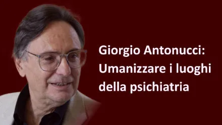 Giorgio Antonucci: Umanizzare i luoghi della psichiatria